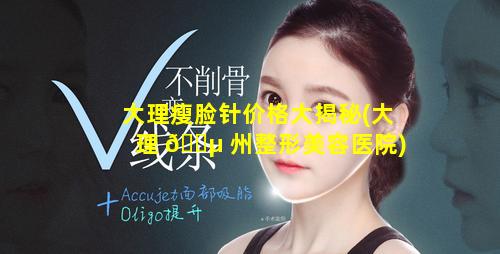 大理瘦脸针价格大揭秘(大理 🐵 州整形美容医院)